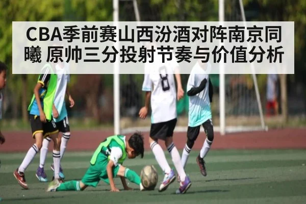 CBA季前赛山西汾酒对阵南京同曦 原帅三分投射节奏与价值分析 | kaiyun